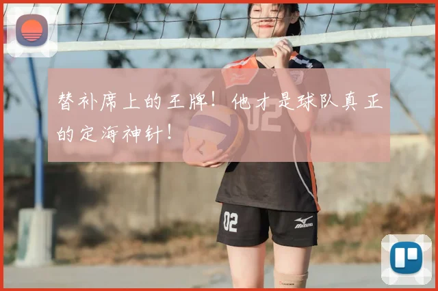 替补席上的王牌!他才是球队真正的定海神针!