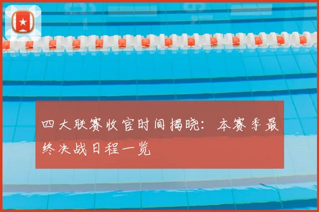 四大联赛收官时间揭晓:本赛季最终决战日程一览