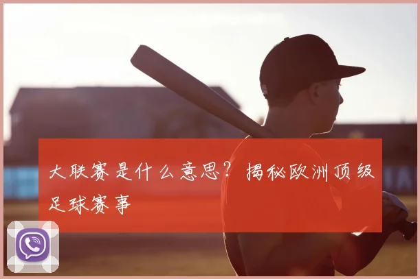 大联赛是什么意思?揭秘欧洲顶级足球赛事