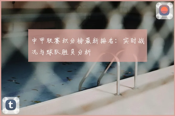 中甲联赛积分榜最新排名：实时战况与球队胜负分析