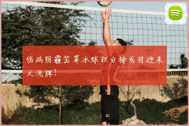 伤病阴霾笼罩冰球积分榜或将迎来大洗牌!