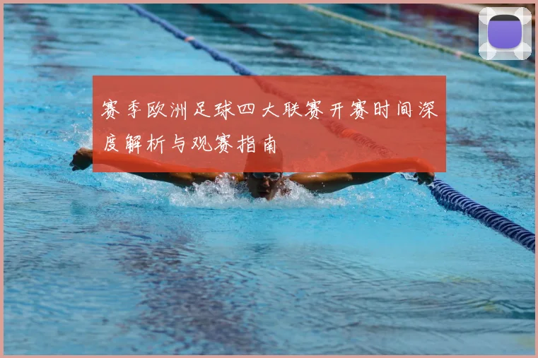赛季欧洲足球四大联赛开赛时间深度解析与观赛指南